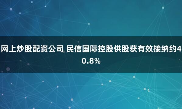 网上炒股配资公司 民信国际控股供股获有效接纳约40.8%
