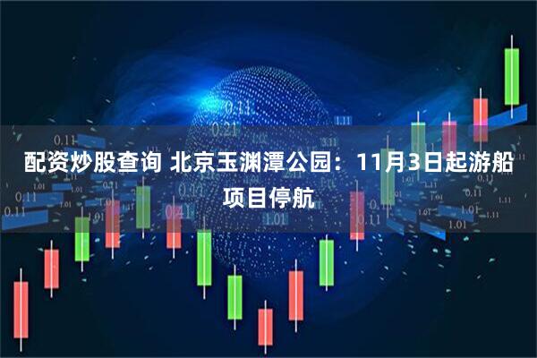 配资炒股查询 北京玉渊潭公园：11月3日起游船项目停航