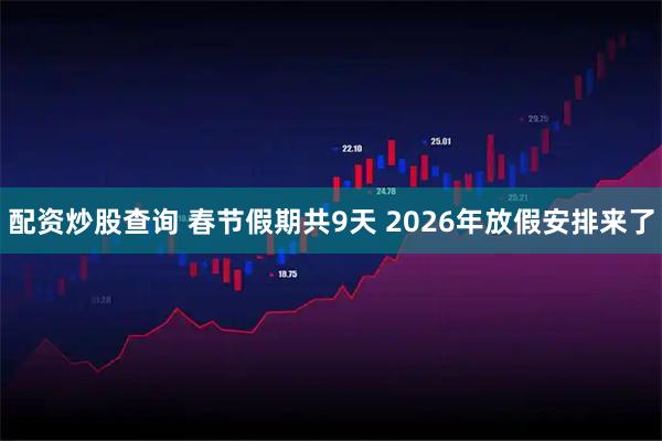 配资炒股查询 春节假期共9天 2026年放假安排来了