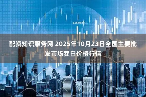 配资知识服务网 2025年10月23日全国主要批发市场茭白价格行情