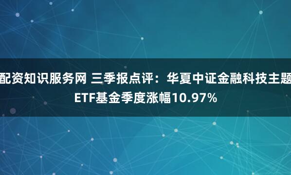 配资知识服务网 三季报点评：华夏中证金融科技主题ETF基金季度涨幅10.97%
