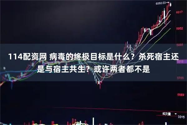 114配资网 病毒的终极目标是什么？杀死宿主还是与宿主共生？或许两者都不是